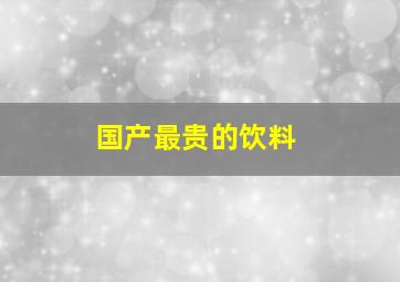 国产最贵的饮料