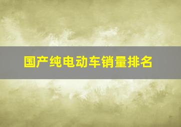 国产纯电动车销量排名