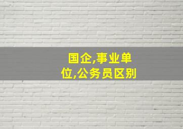 国企,事业单位,公务员区别