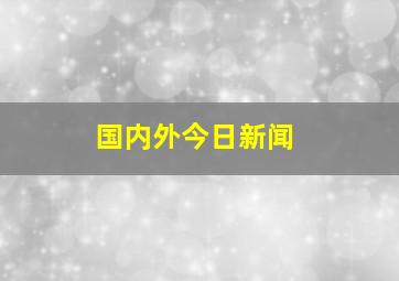 国内外今日新闻