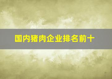 国内猪肉企业排名前十