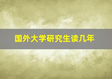 国外大学研究生读几年