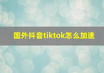 国外抖音tiktok怎么加速