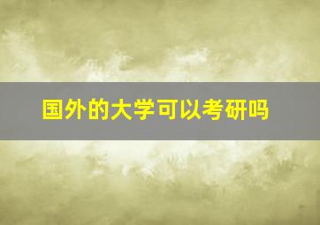 国外的大学可以考研吗