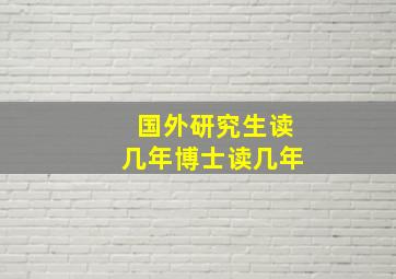 国外研究生读几年博士读几年