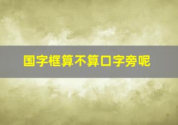 国字框算不算口字旁呢