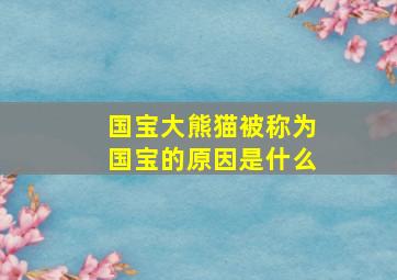 国宝大熊猫被称为国宝的原因是什么