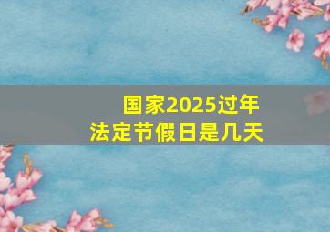 国家2025过年法定节假日是几天