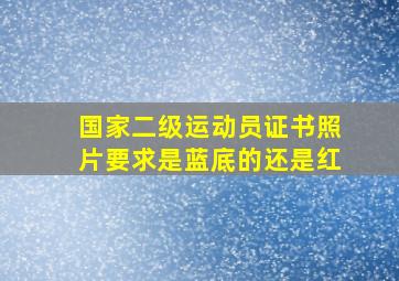 国家二级运动员证书照片要求是蓝底的还是红