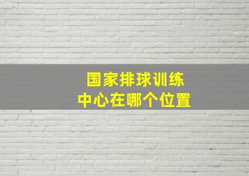 国家排球训练中心在哪个位置