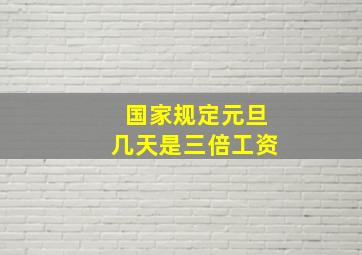 国家规定元旦几天是三倍工资