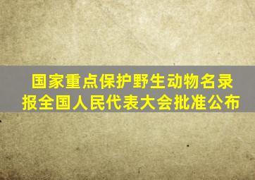 国家重点保护野生动物名录报全国人民代表大会批准公布