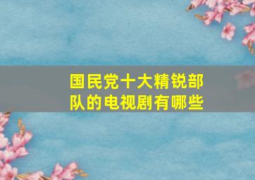 国民党十大精锐部队的电视剧有哪些