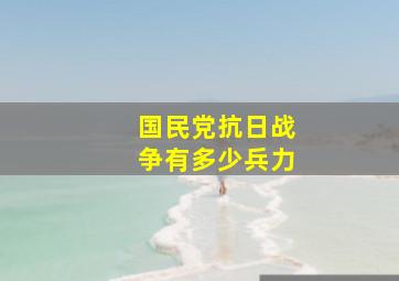 国民党抗日战争有多少兵力