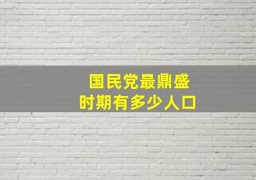 国民党最鼎盛时期有多少人口