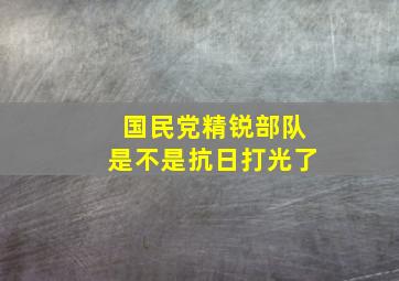 国民党精锐部队是不是抗日打光了