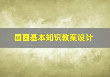 国画基本知识教案设计