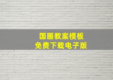 国画教案模板免费下载电子版