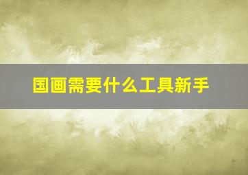 国画需要什么工具新手