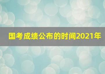 国考成绩公布的时间2021年