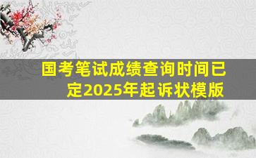 国考笔试成绩查询时间已定2025年起诉状模版