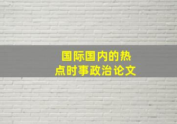 国际国内的热点时事政治论文