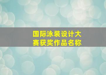 国际泳装设计大赛获奖作品名称