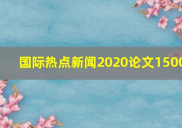 国际热点新闻2020论文1500