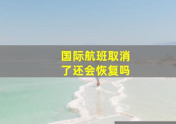 国际航班取消了还会恢复吗