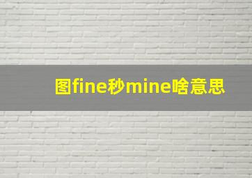 图fine秒mine啥意思