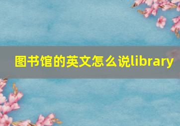 图书馆的英文怎么说library