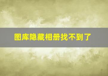 图库隐藏相册找不到了