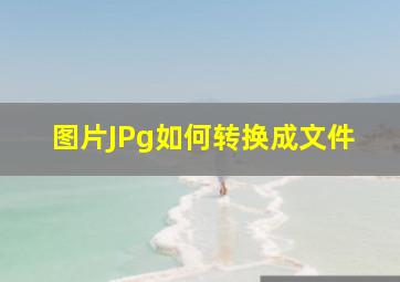 图片JPg如何转换成文件