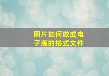 图片如何做成电子版的格式文件