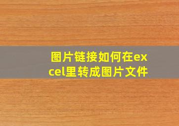 图片链接如何在excel里转成图片文件