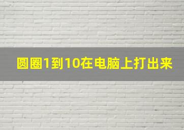 圆圈1到10在电脑上打出来