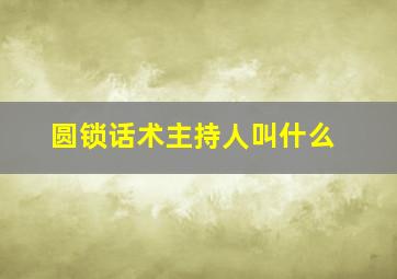 圆锁话术主持人叫什么