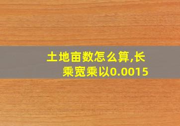 土地亩数怎么算,长乘宽乘以0.0015