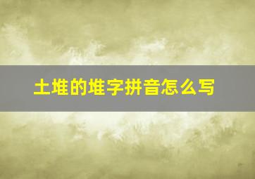 土堆的堆字拼音怎么写