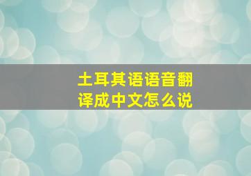 土耳其语语音翻译成中文怎么说