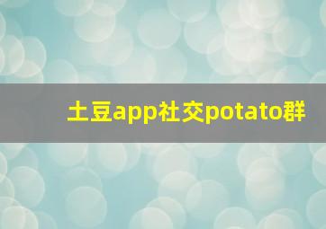 土豆app社交potato群