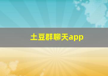 土豆群聊天app