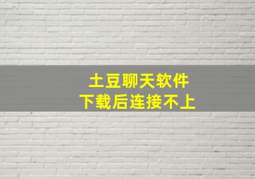 土豆聊天软件下载后连接不上