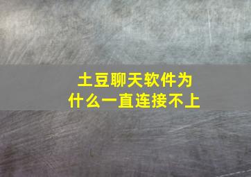 土豆聊天软件为什么一直连接不上