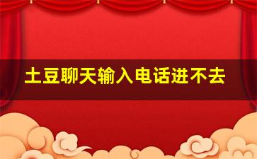 土豆聊天输入电话进不去