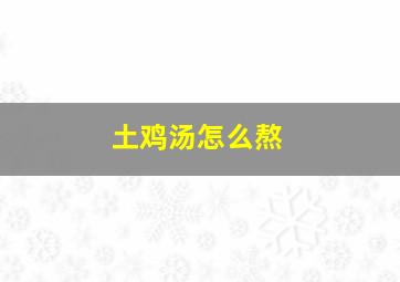 土鸡汤怎么熬