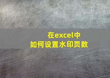 在excel中如何设置水印页数