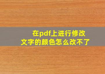 在pdf上进行修改文字的颜色怎么改不了