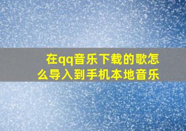 在qq音乐下载的歌怎么导入到手机本地音乐