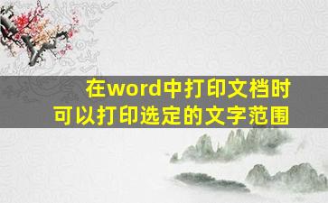 在word中打印文档时可以打印选定的文字范围